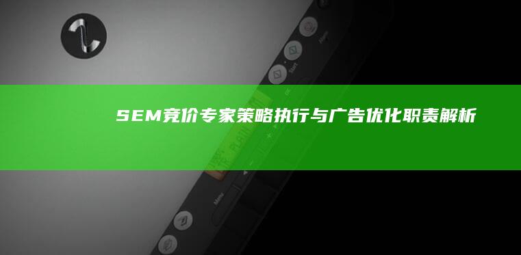 SEM竞价专家：策略执行与广告优化职责解析