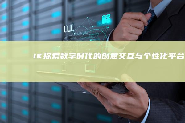 IK：探索数字时代的创意交互与个性化平台