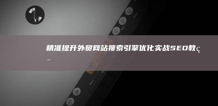 精准提升外贸网站搜索引擎优化：实战SEO教程